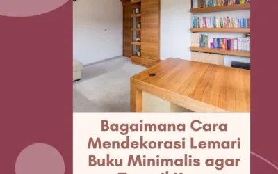 Bagaimana Cara Mendekorasi Lemari Buku Minimalis agar Tampil Kece